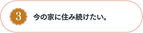 今の家に住み続けたい。